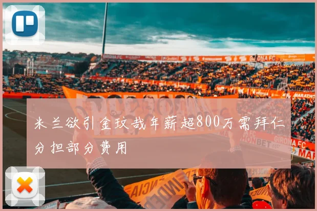 米兰欲引金玟哉年薪超800万需拜仁分担部分费用