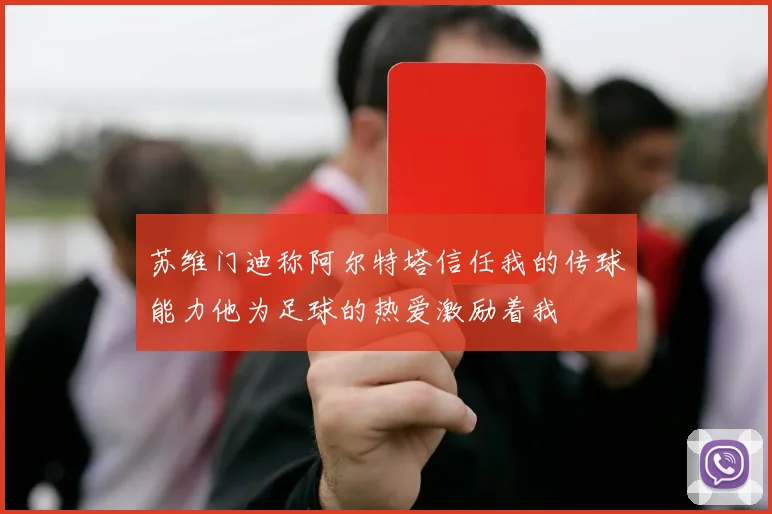 苏维门迪称阿尔特塔信任我的传球能力他为足球的热爱激励着我