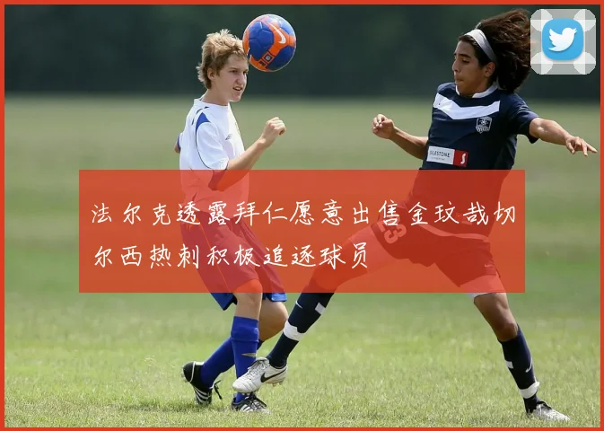 法尔克透露拜仁愿意出售金玟哉切尔西热刺积极追逐球员
