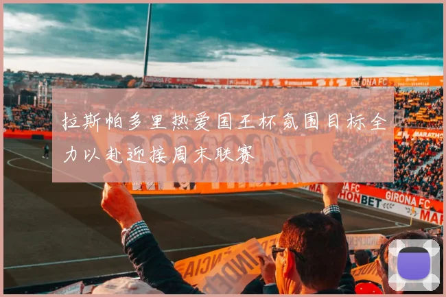 拉斯帕多里热爱国王杯氛围目标全力以赴迎接周末联赛