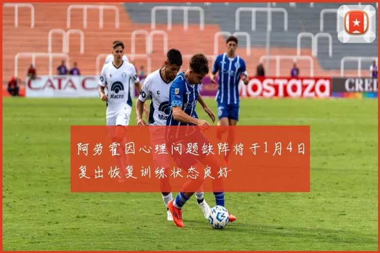 阿劳霍因心理问题缺阵将于1月4日复出恢复训练状态良好