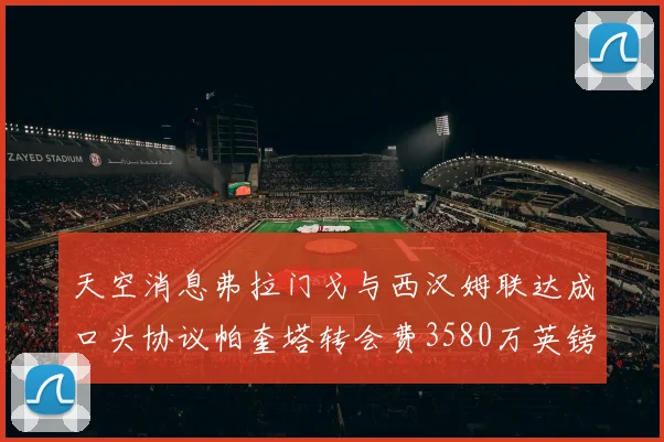 天空消息弗拉门戈与西汉姆联达成口头协议帕奎塔转会费3580万英镑