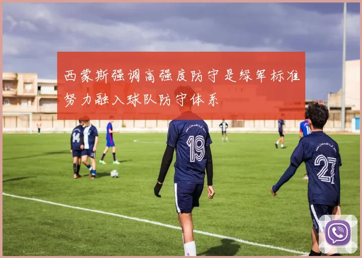 西蒙斯强调高强度防守是绿军标准努力融入球队防守体系