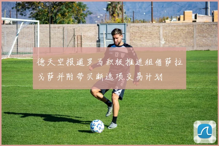德天空报道罗马积极推进租借萨拉戈萨并附带买断选项交易计划